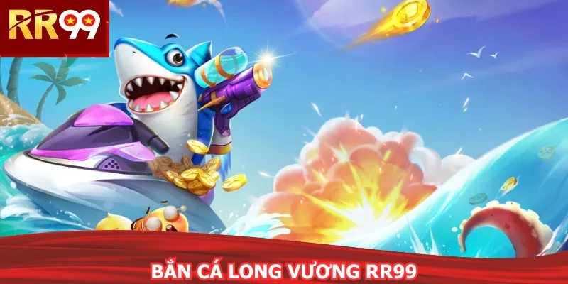 Bắn Cá Long Vương RR99 - Khám Phá Thủy Cung Kỳ Bí 2026