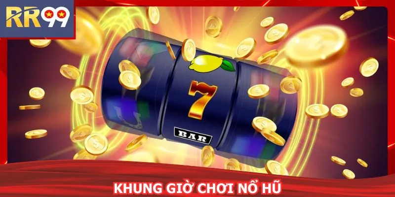 Khung Giờ Chơi Nổ Hũ RR99 – Bí Quyết Hốt Jackpot Cực Đã