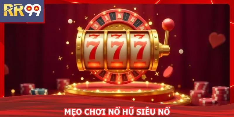 Mẹo Chơi Nổ Hũ Siêu Nổ - Hốt Jackpot Khủng Đều Tay