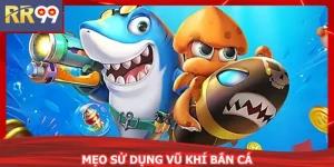 Mẹo Sử Dụng Vũ Khí Bắn Cá Đúng Cách - Bắn Là Trúng