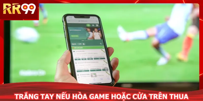 Trắng tay nếu hòa game hoặc cửa trên thua